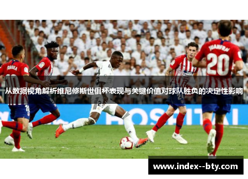 从数据视角解析维尼修斯世俱杯表现与关键价值对球队胜负的决定性影响 从数据视角解析维尼修斯世俱杯表现与关键价值对球队胜负的决定性影响