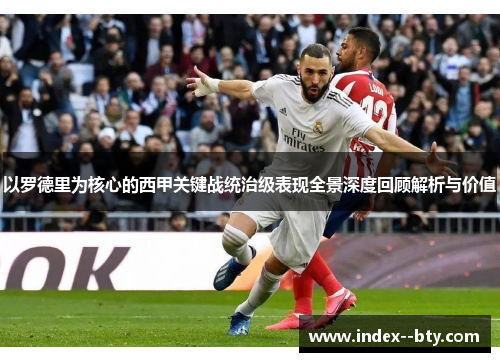 以罗德里为核心的西甲关键战统治级表现全景深度回顾解析与价值 以罗德里为核心的西甲关键战统治级表现全景深度回顾解析与价值