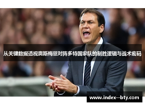 从关键数据透视奥斯梅恩对阵多特国家队的制胜逻辑与战术密码 从关键数据透视奥斯梅恩对阵多特国家队的制胜逻辑与战术密码