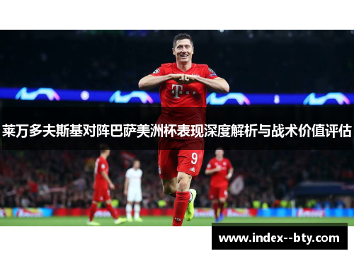 莱万多夫斯基对阵巴萨美洲杯表现深度解析与战术价值评估 莱万多夫斯基对阵巴萨美洲杯表现深度解析与战术价值评估