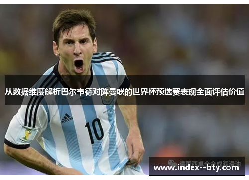 从数据维度解析巴尔韦德对阵曼联的世界杯预选赛表现全面评估价值