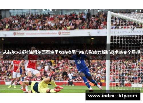 从菲尔米诺对阵切尔西看意甲攻防格局与核心影响力解析战术演变全景观