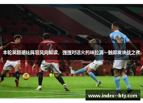 本轮英超德比阵容风向解读，强强对话火药味拉满一触即发决战之夜