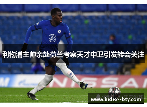 利物浦主帅亲赴荷兰考察天才中卫引发转会关注