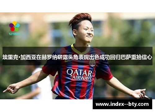 埃里克·加西亚在赫罗纳崭露头角表现出色成功回归巴萨重拾信心