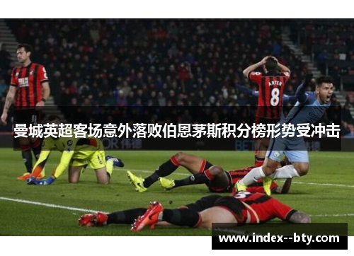 曼城英超客场意外落败伯恩茅斯积分榜形势受冲击