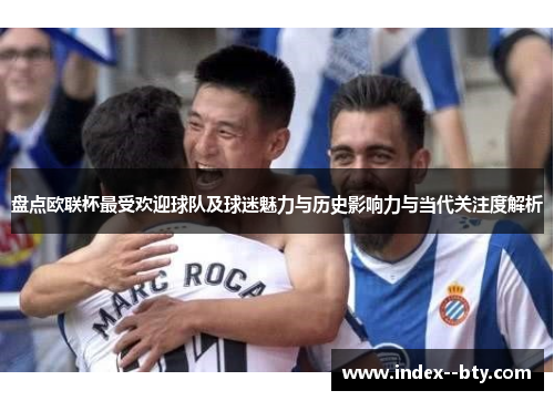 盘点欧联杯最受欢迎球队及球迷魅力与历史影响力与当代关注度解析 盘点欧联杯最受欢迎球队及球迷魅力与历史影响力与当代关注度解析