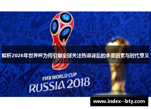 解析2026年世界杯为何引爆全球关注热潮背后的多重因素与时代意义