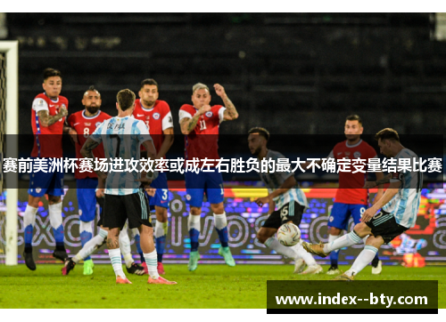 赛前美洲杯赛场进攻效率或成左右胜负的最大不确定变量结果比赛