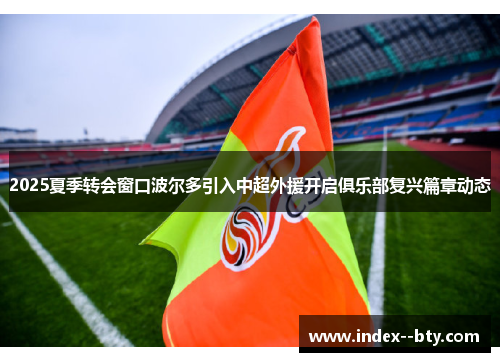 2025夏季转会窗口波尔多引入中超外援开启俱乐部复兴篇章动态 2025夏季转会窗口波尔多引入中超外援开启俱乐部复兴篇章动态