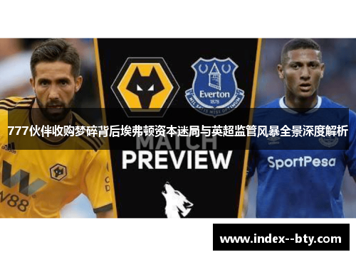 777伙伴收购梦碎背后埃弗顿资本迷局与英超监管风暴全景深度解析 777伙伴收购梦碎背后埃弗顿资本迷局与英超监管风暴全景深度解析