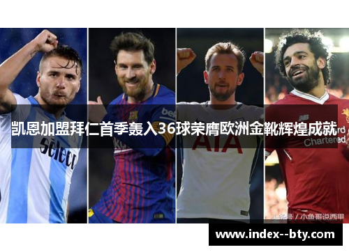 凯恩加盟拜仁首季轰入36球荣膺欧洲金靴辉煌成就 凯恩加盟拜仁首季轰入36球荣膺欧洲金靴辉煌成就