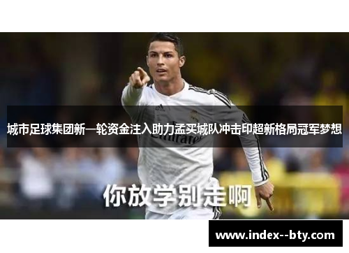 城市足球集团新一轮资金注入助力孟买城队冲击印超新格局冠军梦想 城市足球集团新一轮资金注入助力孟买城队冲击印超新格局冠军梦想