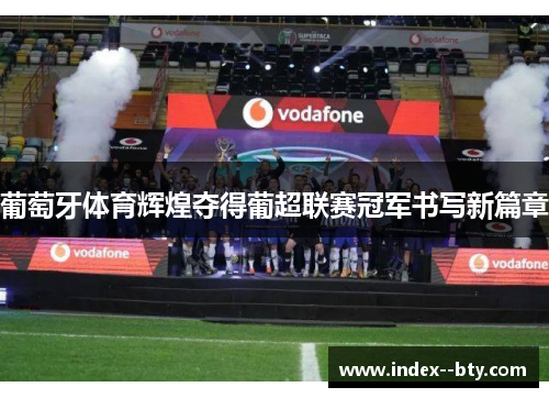 葡萄牙体育辉煌夺得葡超联赛冠军书写新篇章