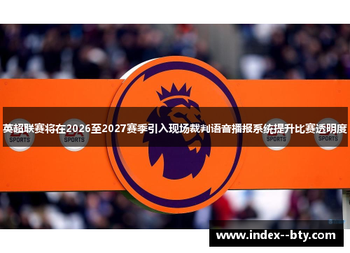 英超联赛将在2026至2027赛季引入现场裁判语音播报系统提升比赛透明度