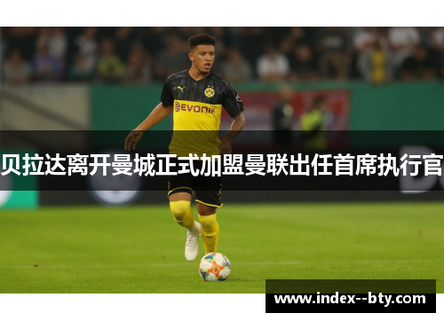 贝拉达离开曼城正式加盟曼联出任首席执行官