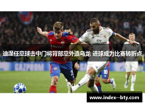 迪涅任意球击中门将背部意外造乌龙 进球成为比赛转折点