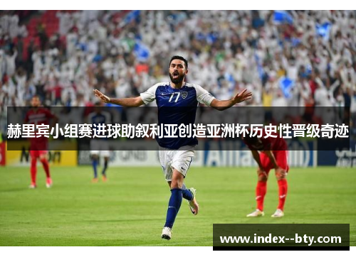 赫里宾小组赛进球助叙利亚创造亚洲杯历史性晋级奇迹
