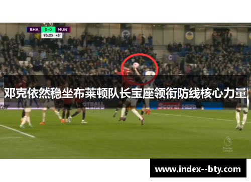邓克依然稳坐布莱顿队长宝座领衔防线核心力量 邓克依然稳坐布莱顿队长宝座领衔防线核心力量