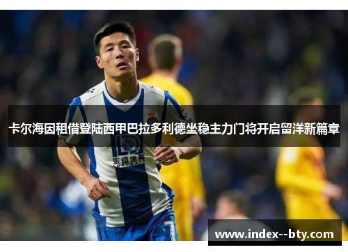卡尔海因租借登陆西甲巴拉多利德坐稳主力门将开启留洋新篇章