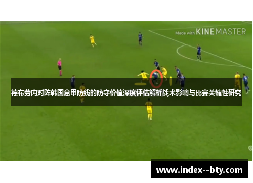 德布劳内对阵韩国意甲防线的防守价值深度评估解析战术影响与比赛关键性研究 德布劳内对阵韩国意甲防线的防守价值深度评估解析战术影响与比赛关键性研究