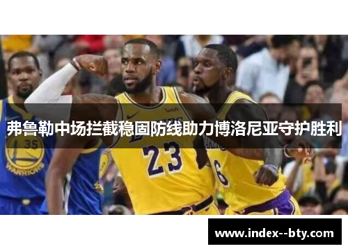 弗鲁勒中场拦截稳固防线助力博洛尼亚守护胜利