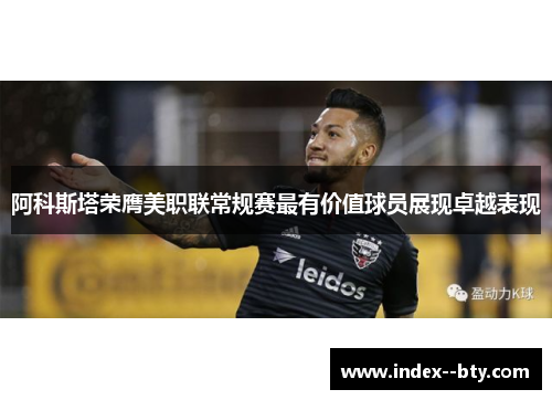 阿科斯塔荣膺美职联常规赛最有价值球员展现卓越表现