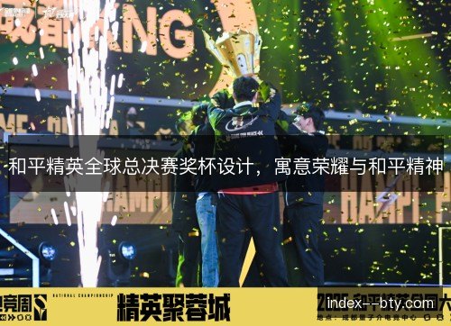 和平精英全球总决赛奖杯设计,寓意荣耀与和平精神 和平精英全球总决赛奖杯设计,寓意荣耀与和平精神